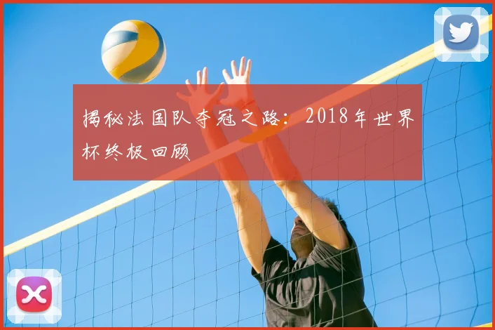 揭秘法国队夺冠之路：2018年世界杯终极回顾