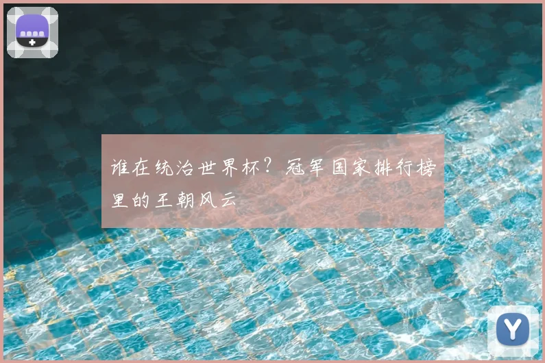 谁在统治世界杯？冠军国家排行榜里的王朝风云