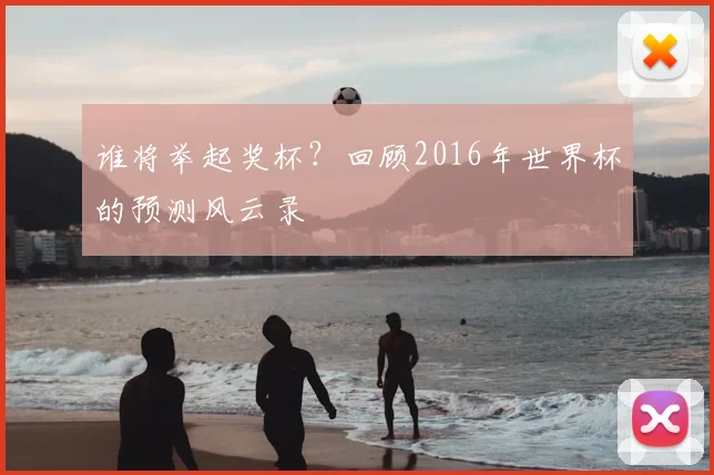 谁将举起奖杯？回顾2016年世界杯的预测风云录