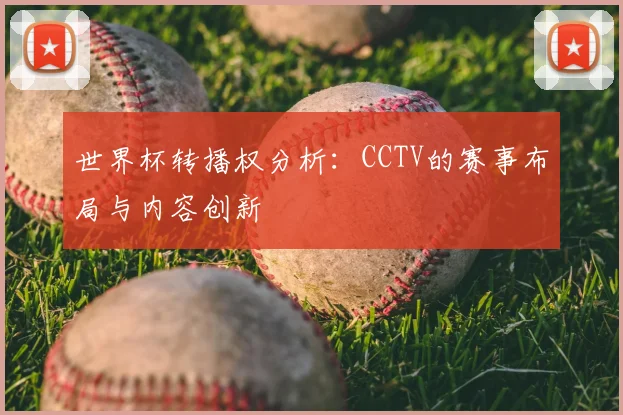 世界杯转播权分析：CCTV的赛事布局与内容创新