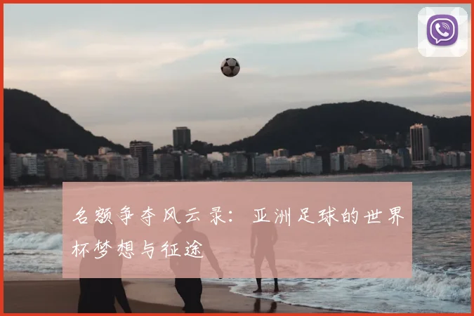 名额争夺风云录：亚洲足球的世界杯梦想与征途