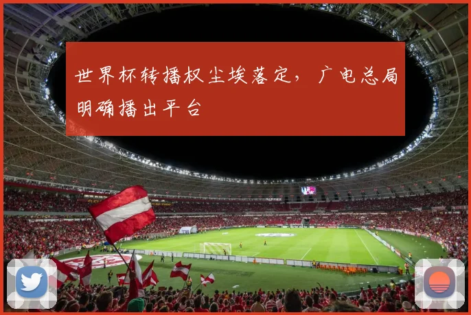 世界杯转播权尘埃落定，广电总局明确播出平台