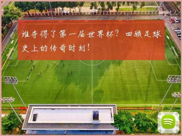 谁夺得了第一届世界杯？回顾足球史上的传奇时刻！