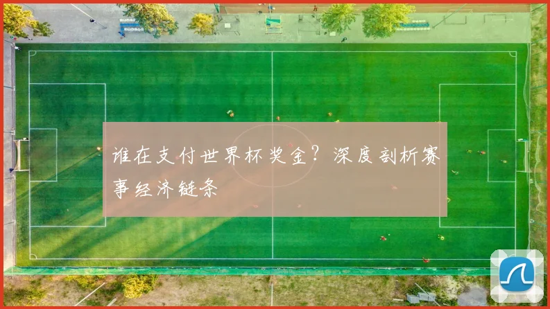 谁在支付世界杯奖金？深度剖析赛事经济链条