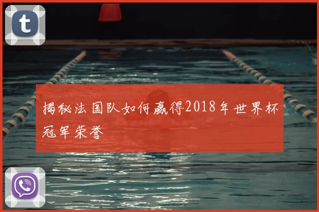 揭秘法国队如何赢得2018年世界杯冠军荣誉